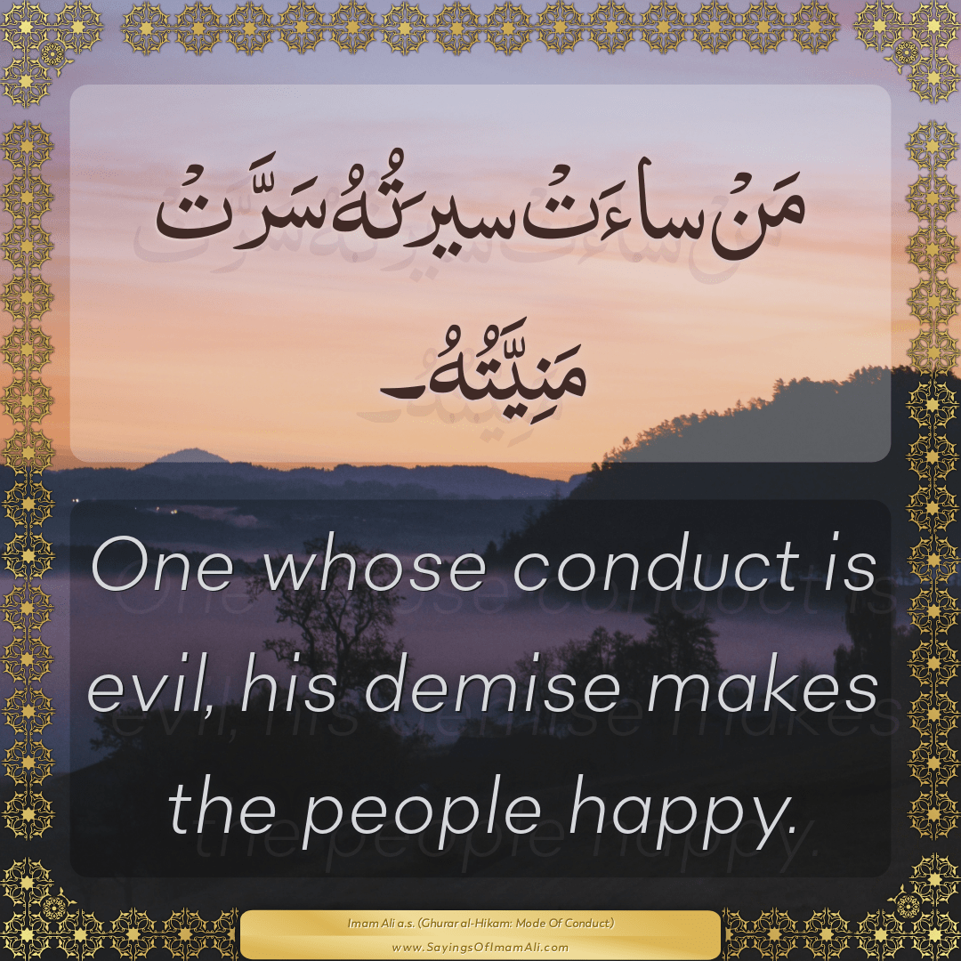 One whose conduct is evil, his demise makes the people happy.